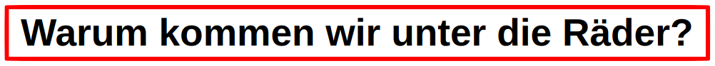 Warum kommen wir unter die Räder?